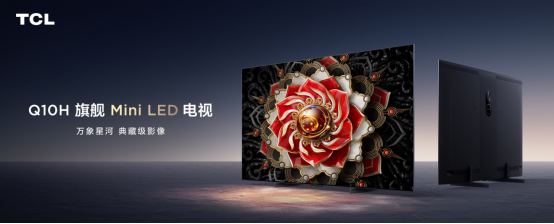 TCL Mini LED电视再添一员 Q10H能否打造旗规爆款体验?(图1)