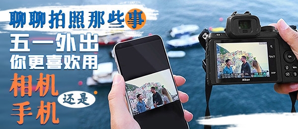 聊聊拍照那些事:五一外出你更喜欢用相机还是手机?
