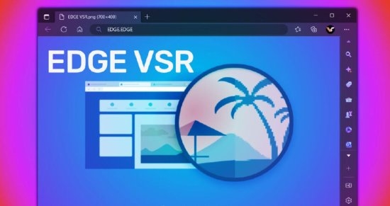 微软Edge浏览器加入VSR功能!远古视频瞬间变清晰